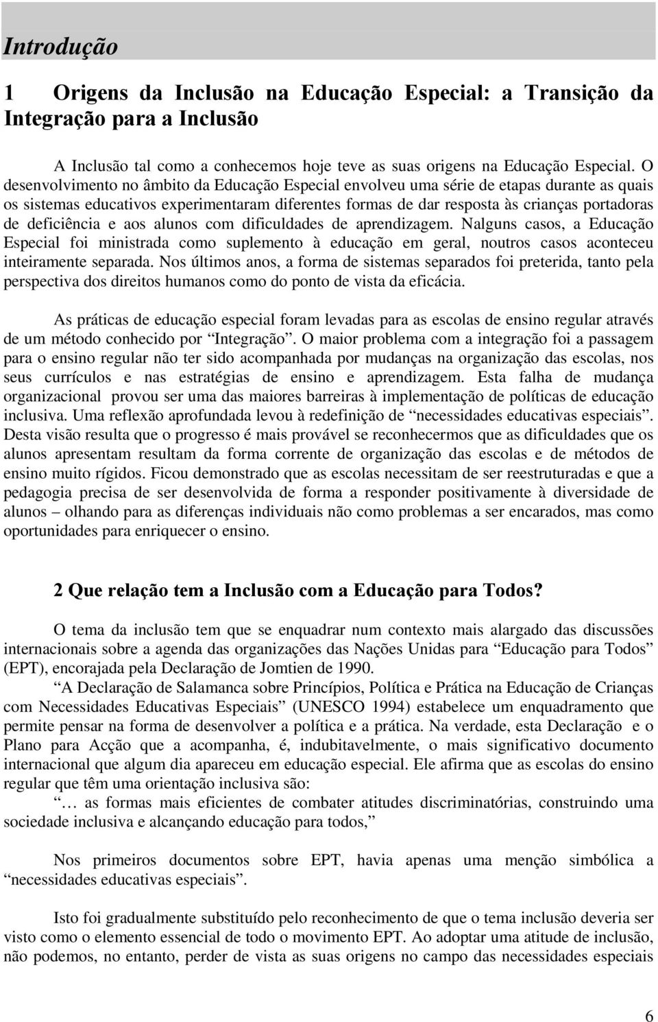 deficiência e aos alunos com dificuldades de aprendizagem. Nalguns casos, a Educação Especial foi ministrada como suplemento à educação em geral, noutros casos aconteceu inteiramente separada.