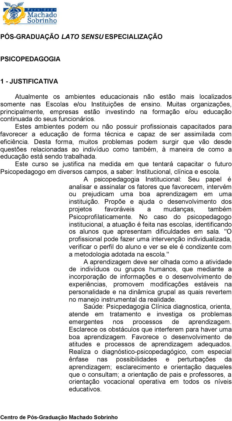 Estes ambientes podem ou não possuir profissionais capacitados para favorecer a educação de forma técnica e capaz de ser assimilada com eficiência.