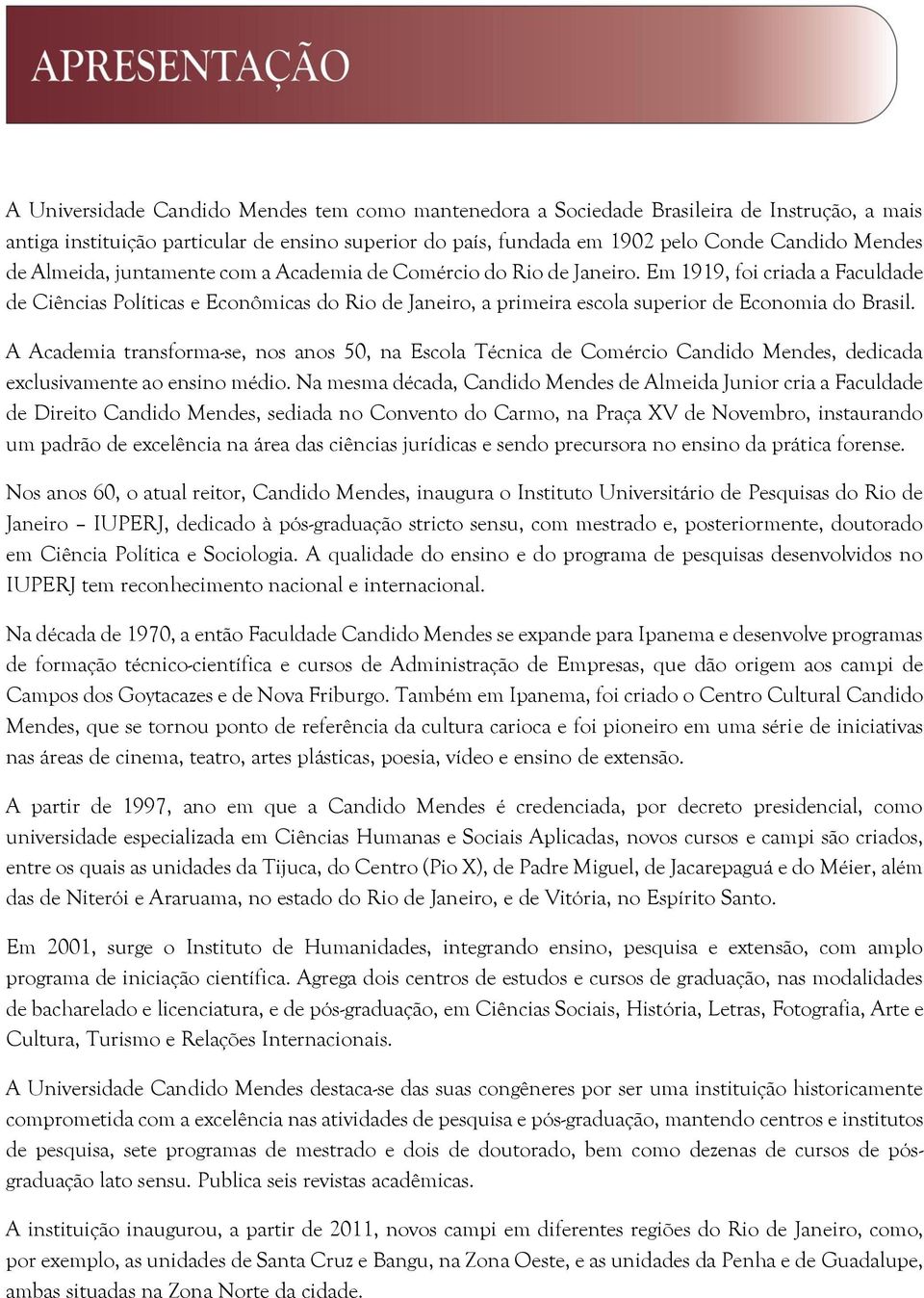 Em 1919, foi criada a Faculdade de Ciências Políticas e Econômicas do Rio de Janeiro, a primeira escola superior de Economia do Brasil.