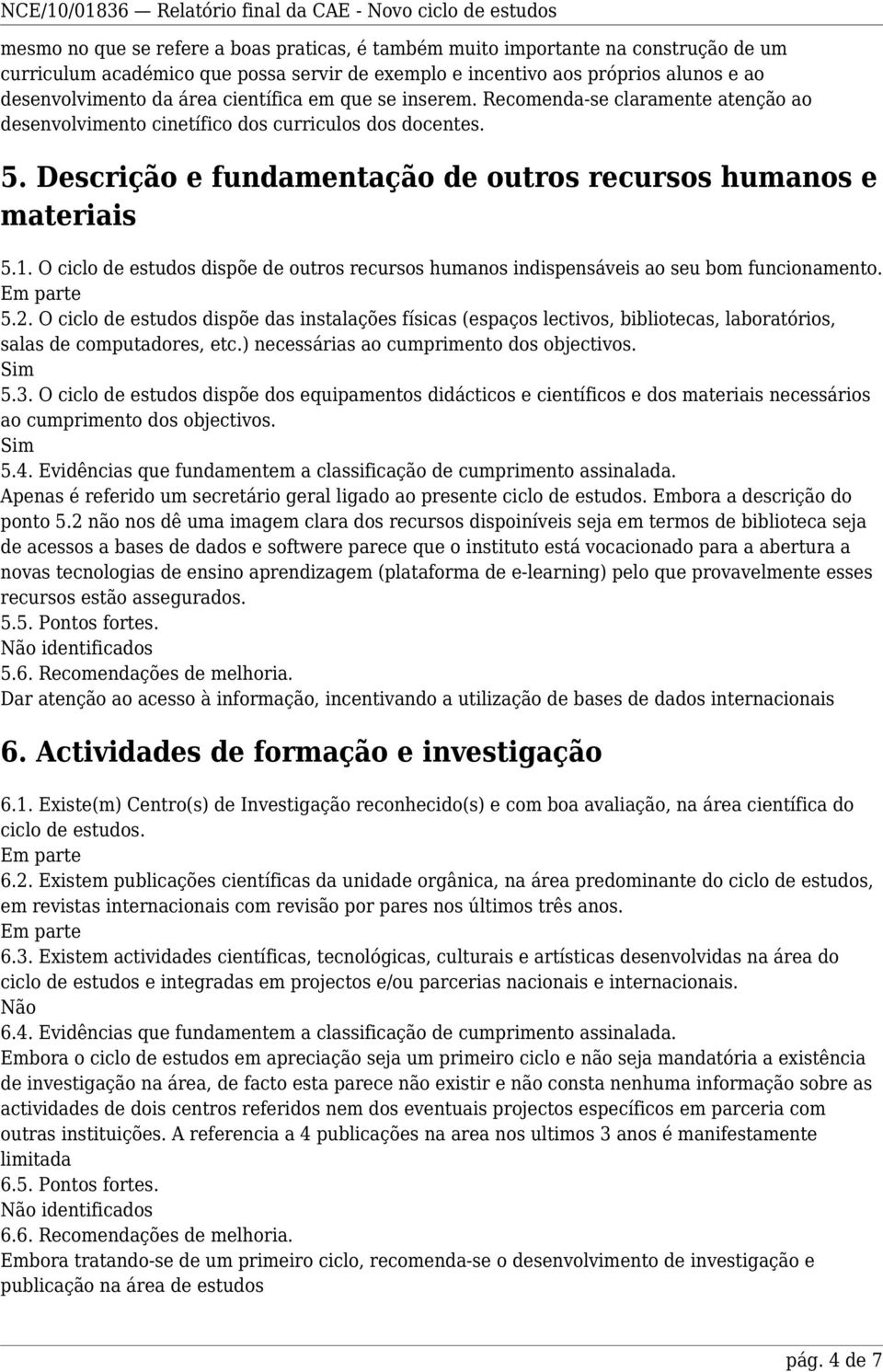 O ciclo de estudos dispõe de outros recursos humanos indispensáveis ao seu bom funcionamento. 5.2.