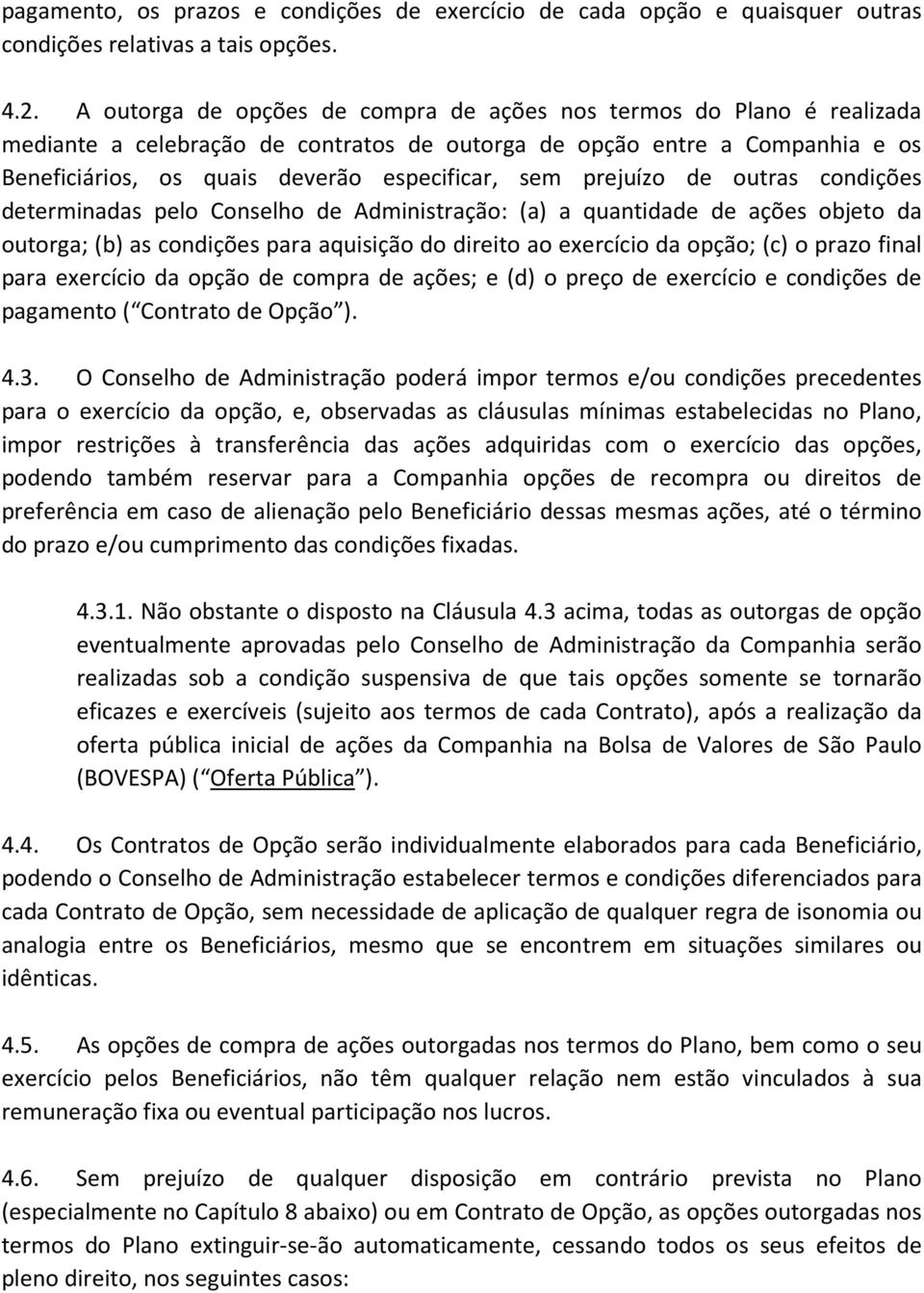 prejuízo de outras condições determinadas pelo Conselho de Administração: (a) a quantidade de ações objeto da outorga; (b) as condições para aquisição do direito ao exercício da opção; (c) o prazo