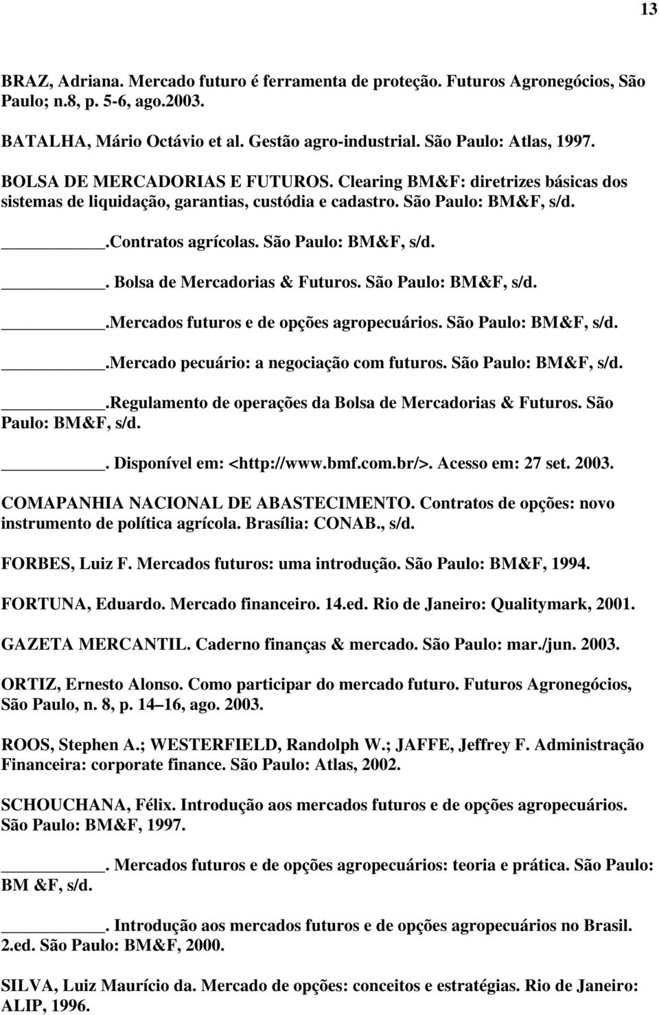 São Paulo: BM&F, s/d..mercados futuros e de opções agropecuários. São Paulo: BM&F, s/d..mercado pecuário: a negociação com futuros. São Paulo: BM&F, s/d..regulamento de operações da Bolsa de Mercadorias & Futuros.