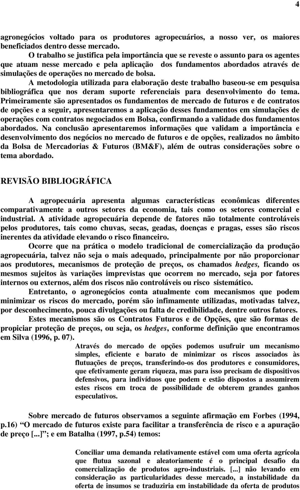 bolsa. A metodologia utilizada para elaboração deste trabalho baseou-se em pesquisa bibliográfica que nos deram suporte referenciais para desenvolvimento do tema.