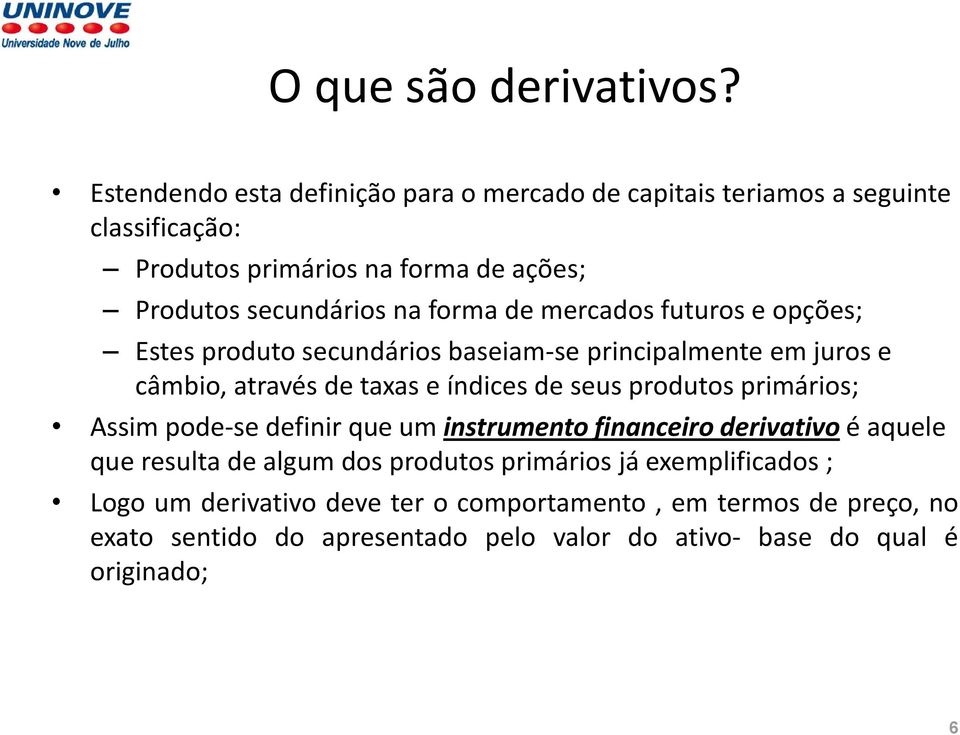 forma de mercados futuros e opções; Estes produto secundários baseiam-se principalmente em juros e câmbio, através de taxas e índices de seus produtos