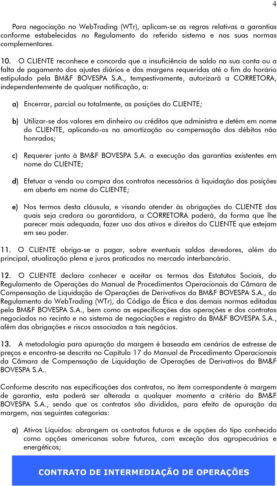 S.A., tempestivamente, autorizará a CORRETORA, independentemente de qualquer notificação, a: a) Encerrar, parcial ou totalmente, as posições do CLIENTE; b) Utilizar-se dos valores em dinheiro ou