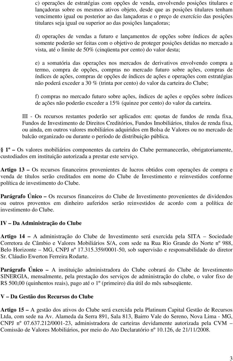 poderão ser feitas com o objetivo de proteger posições detidas no mercado a vista, até o limite de 50% (cinqüenta por cento) do valor desta; e) a somatória das operações nos mercados de derivativos