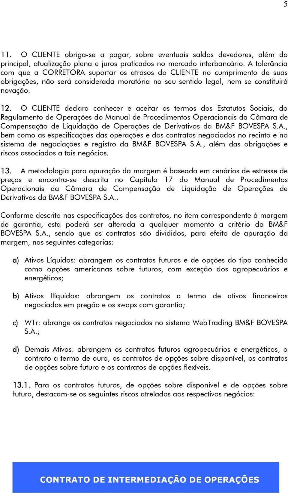 O CLIENTE declara conhecer e aceitar os termos dos Estatutos Sociais, do Regulamento de Operações do Manual de Procedimentos Operacionais da Câmara de Compensação de Liquidação de Operações de