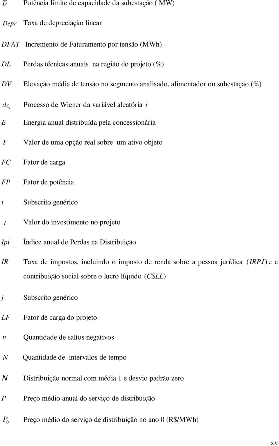 Subscro genérco I alor do nvesmeno no projeo Ip Índce anual de Perdas na Dsrbução IR Taxa de mposos, nclundo o mposo de renda sobre a pessoa jurídca (IRPJ ) e a conrbução socal sobre o lucro líqudo