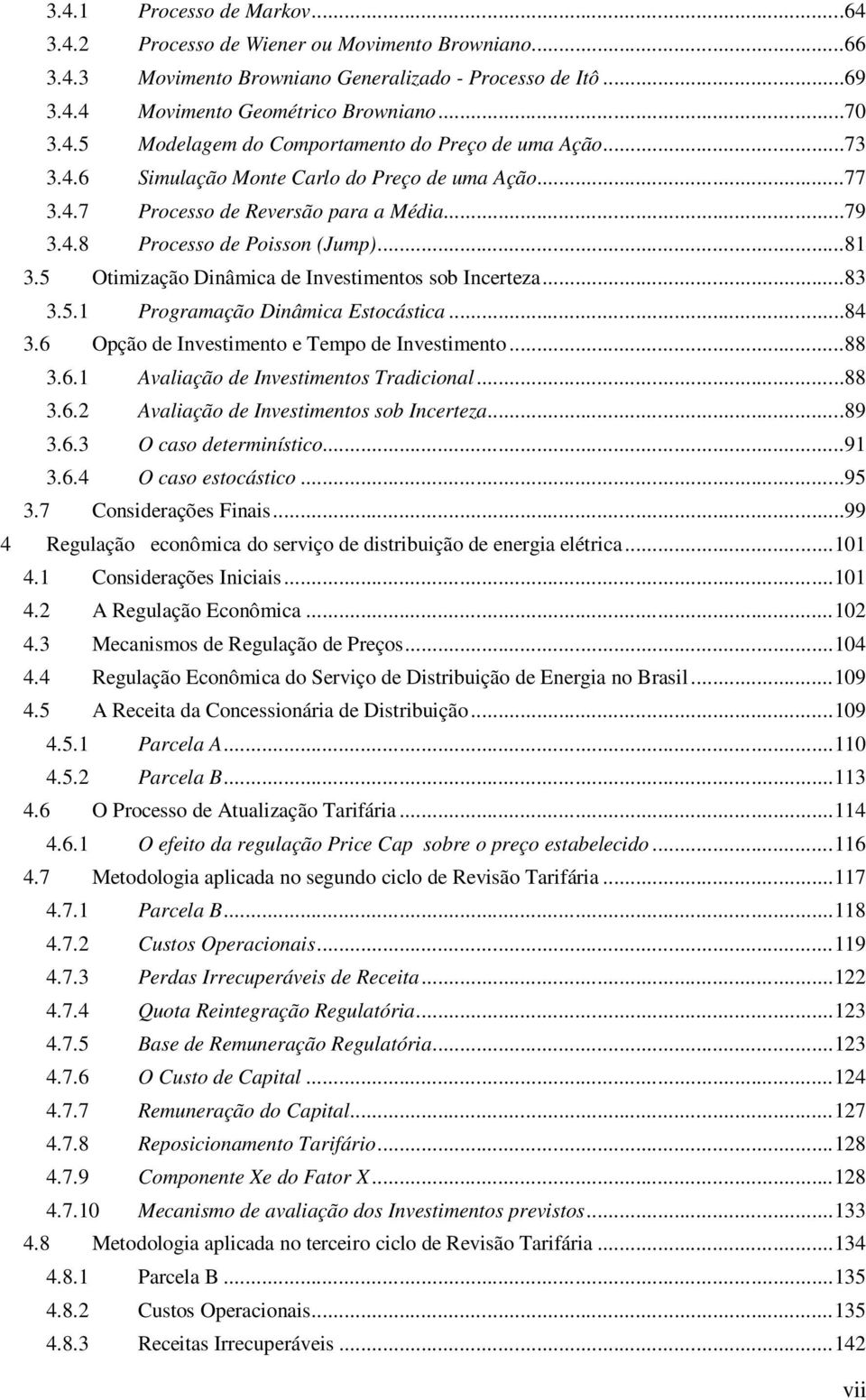 ..84 3.6 Opção de Invesmeno e Tempo de Invesmeno...88 3.6. Avalação de Invesmenos Tradconal...88 3.6. Avalação de Invesmenos sob Incereza...89 3.6.3 O caso deermnísco...9 3.6.4 O caso esocásco...95 3.