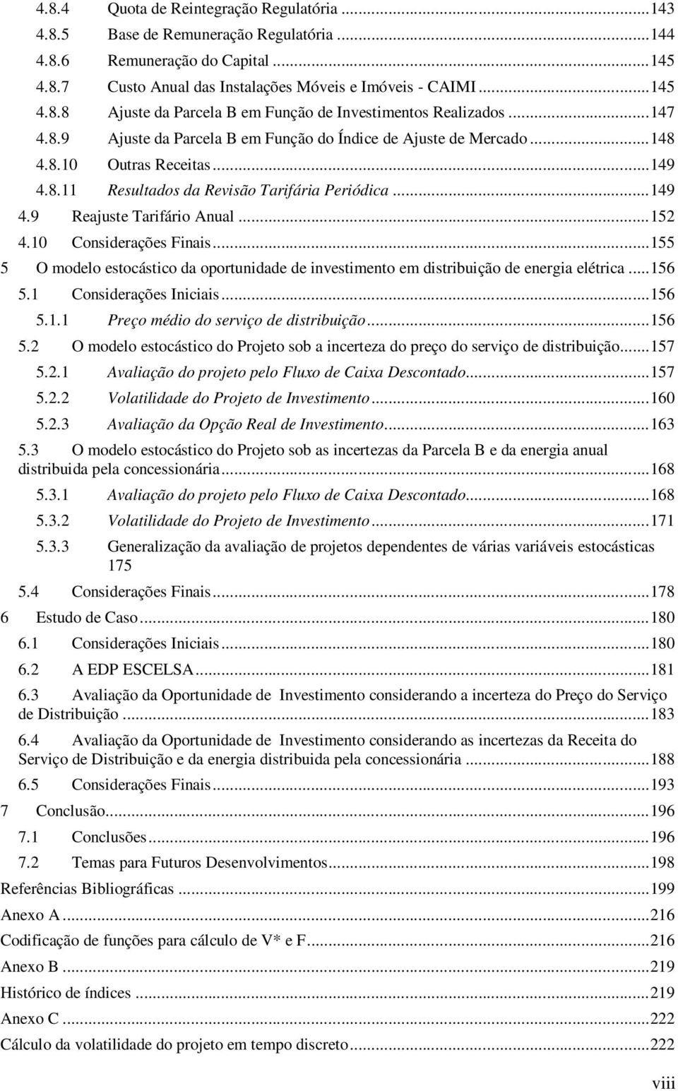 ..55 5 O modelo esocásco da oporundade de nvesmeno em dsrbução de energa elérca...56 5. Consderações Incas...56 5.. Preço médo do servço de dsrbução...56 5. O modelo esocásco do Projeo sob a ncereza do preço do servço de dsrbução.