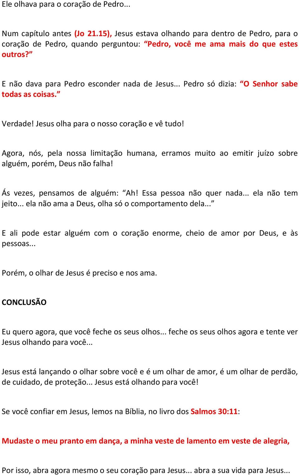 Agora, nós, pela nossa limitação humana, erramos muito ao emitir juízo sobre alguém, porém, Deus não falha! Ás vezes, pensamos de alguém: Ah! Essa pessoa não quer nada... ela não tem jeito.