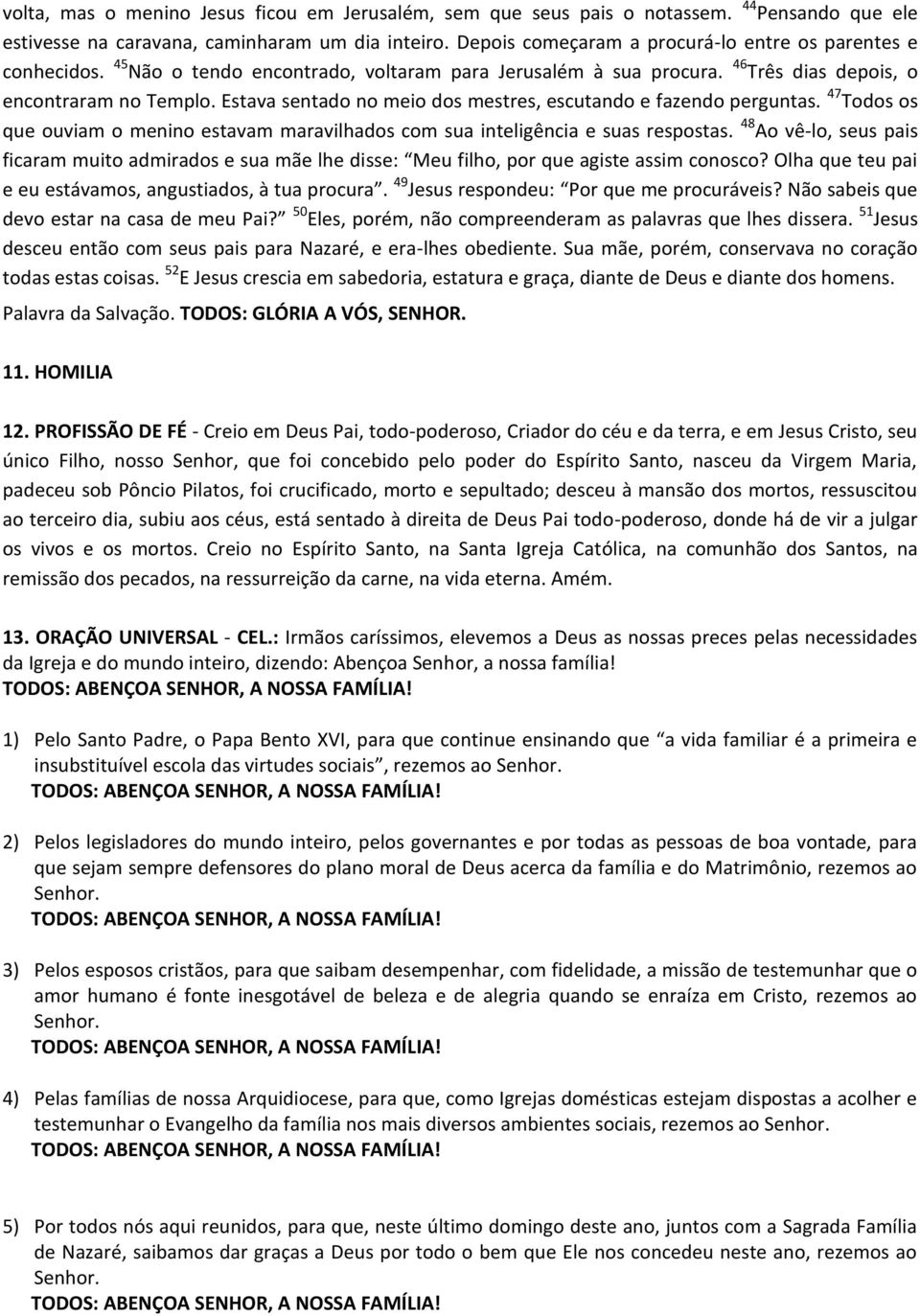 Estava sentado no meio dos mestres, escutando e fazendo perguntas. 47 Todos os que ouviam o menino estavam maravilhados com sua inteligência e suas respostas.