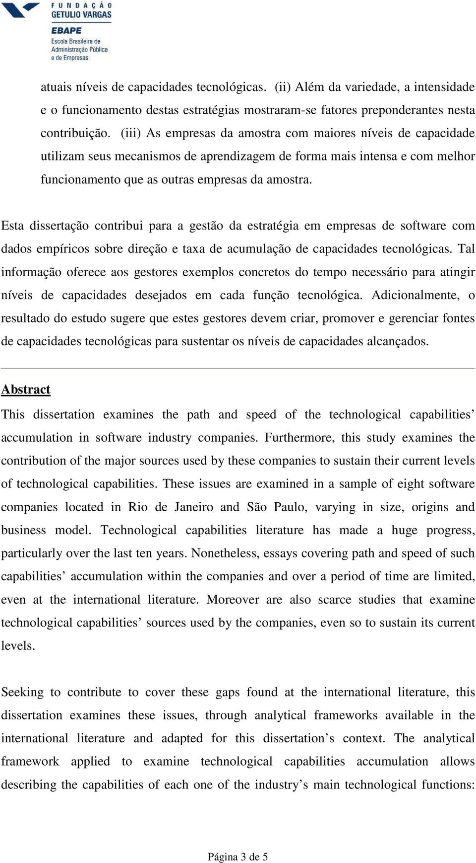 Esta dissertação contribui para a gestão da estratégia em empresas de software com dados empíricos sobre direção e taxa de acumulação de capacidades tecnológicas.