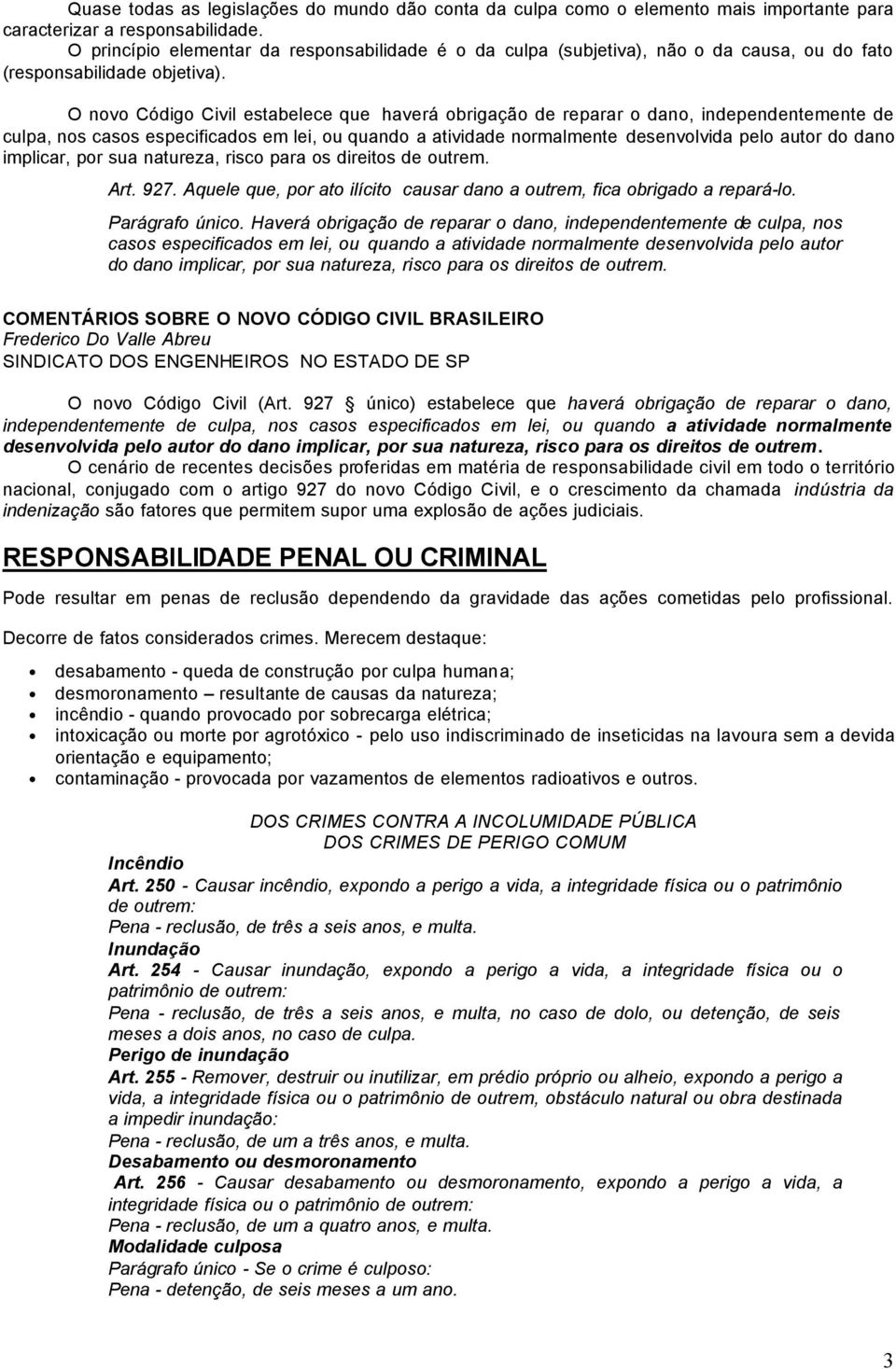 O novo Código Civil estabelece que haverá obrigação de reparar o dano, independentemente de culpa, nos casos especificados em lei, ou quando a atividade normalmente desenvolvida pelo autor do dano