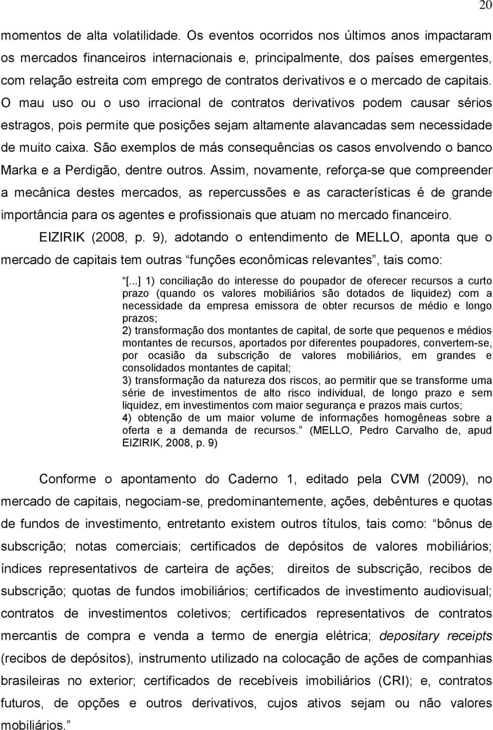 de capitais. O mau uso ou o uso irracional de contratos derivativos podem causar sérios estragos, pois permite que posições sejam altamente alavancadas sem necessidade de muito caixa.