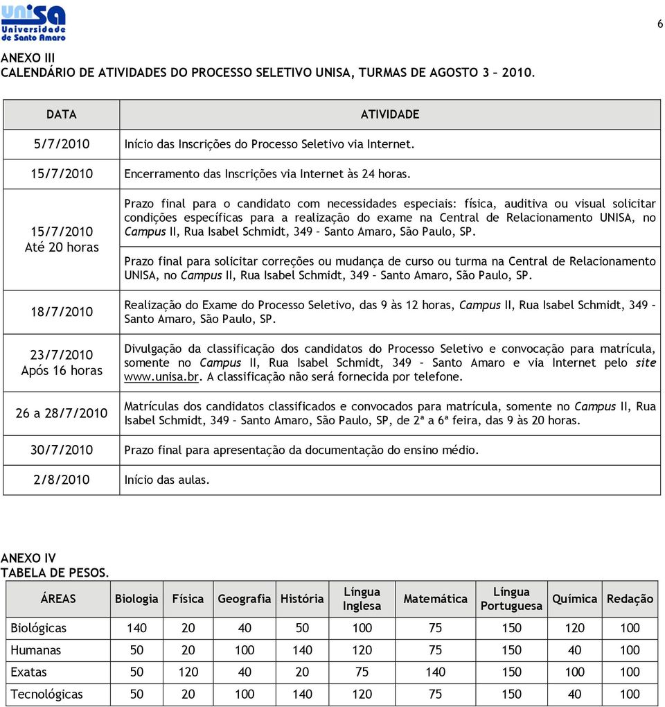 15/7/2010 Até 20 horas 18/7/2010 23/7/2010 Após 16 horas 26 a 28/7/2010 Prazo final para o candidato com necessidades especiais: física, auditiva ou visual solicitar condições específicas para a