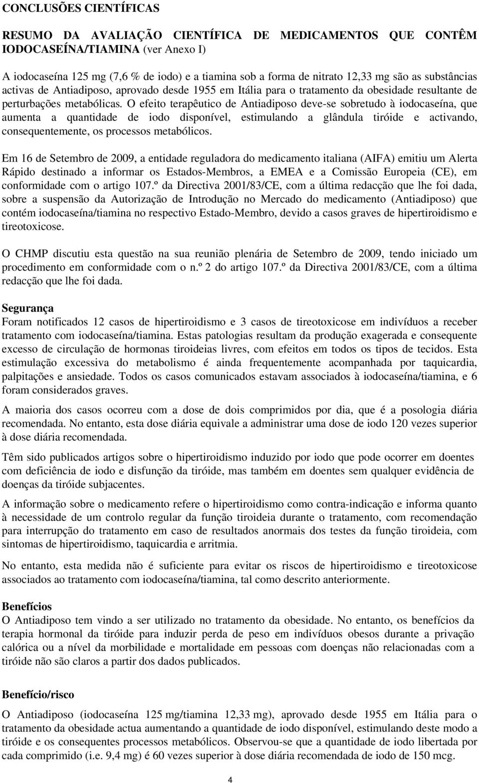 O efeito terapêutico de Antiadiposo deve-se sobretudo à iodocaseína, que aumenta a quantidade de iodo disponível, estimulando a glândula tiróide e activando, consequentemente, os processos