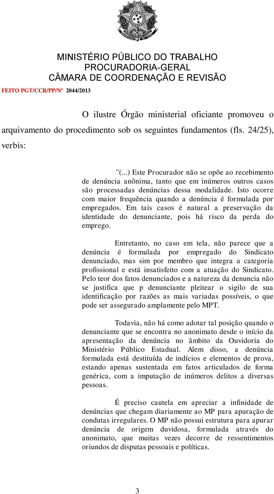 Isto ocorre com maior frequência quando a denúncia é formulada por empregados. Em tais casos é natural a preservação da identidade do denunciante, pois há risco da perda do emprego.