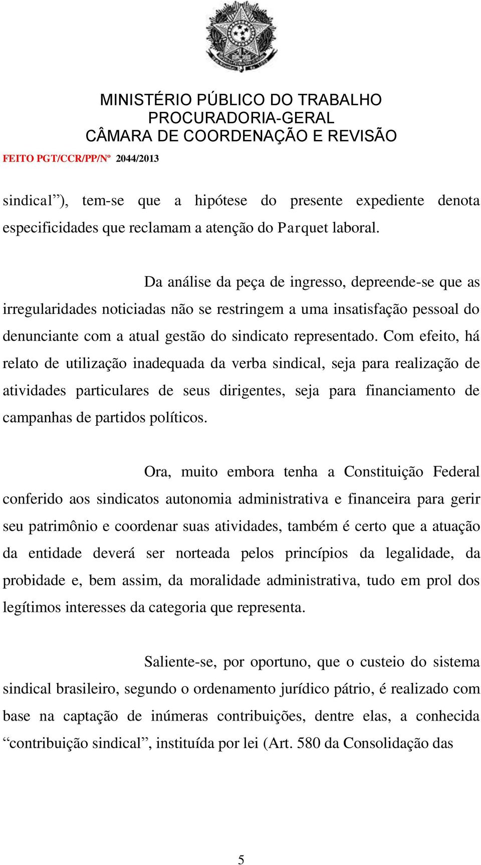 Com efeito, há relato de utilização inadequada da verba sindical, seja para realização de atividades particulares de seus dirigentes, seja para financiamento de campanhas de partidos políticos.