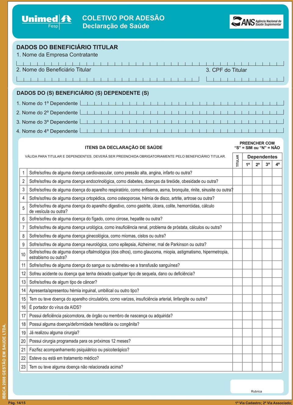 Nome do 4º Dependente ITENS DA DECLARAÇÃO DE SAÚDE PREENCHER COM S = SIM ou N = NÃO 1 2 3 4 5 6 7 8 9 10 11 12 13 14 15 16 17 18 19 20 21 22 23 VÁLIDA PARA TITULAR E DEPENDENTES.