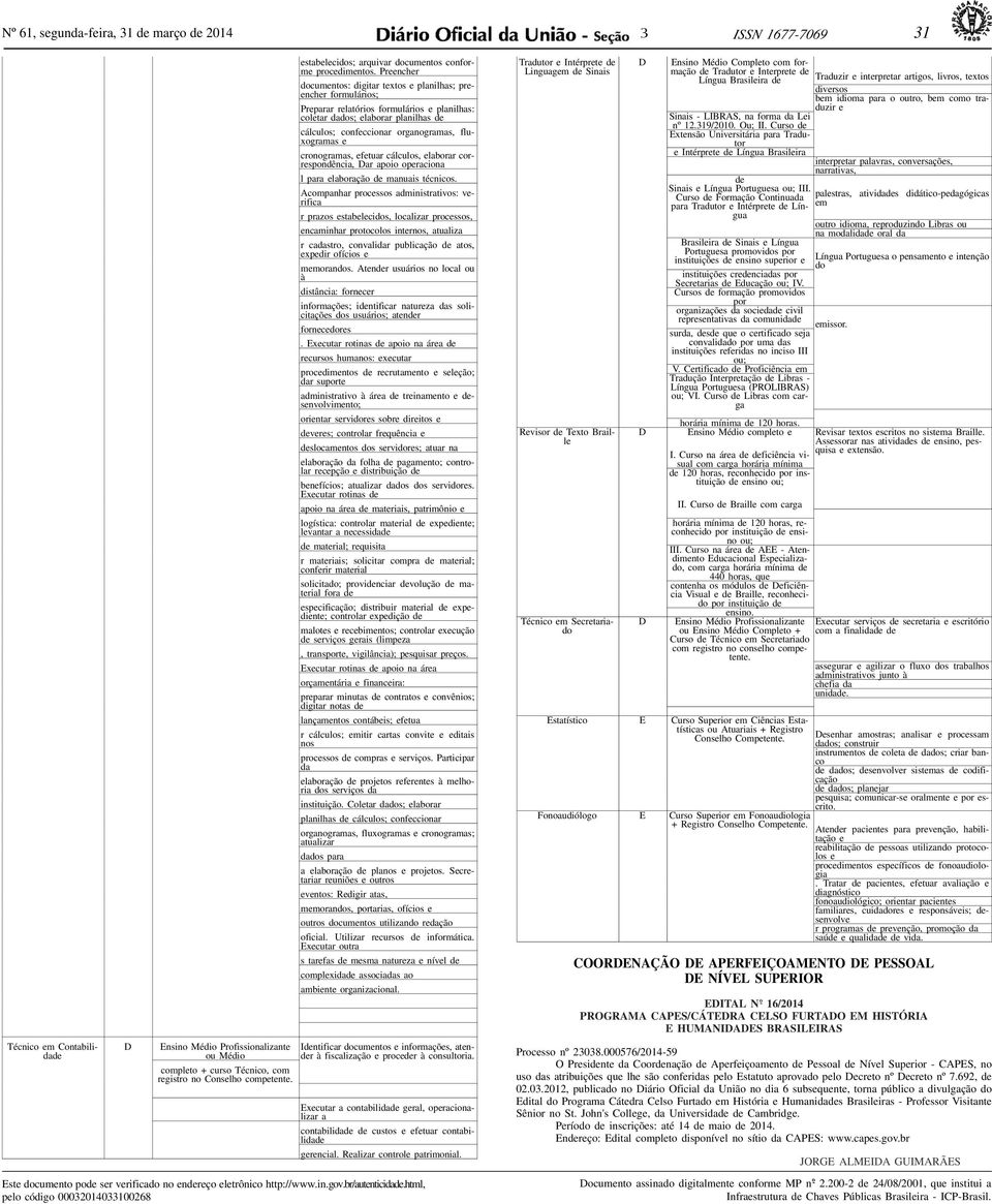 Prnchr documntos: digitar txtos planilhas; prnchr formulários; Prparar rlatórios formulários planilhas: coltar dados; laborar planilhas d cálculos; confccionar organogramas, fluxogramas cronogramas,