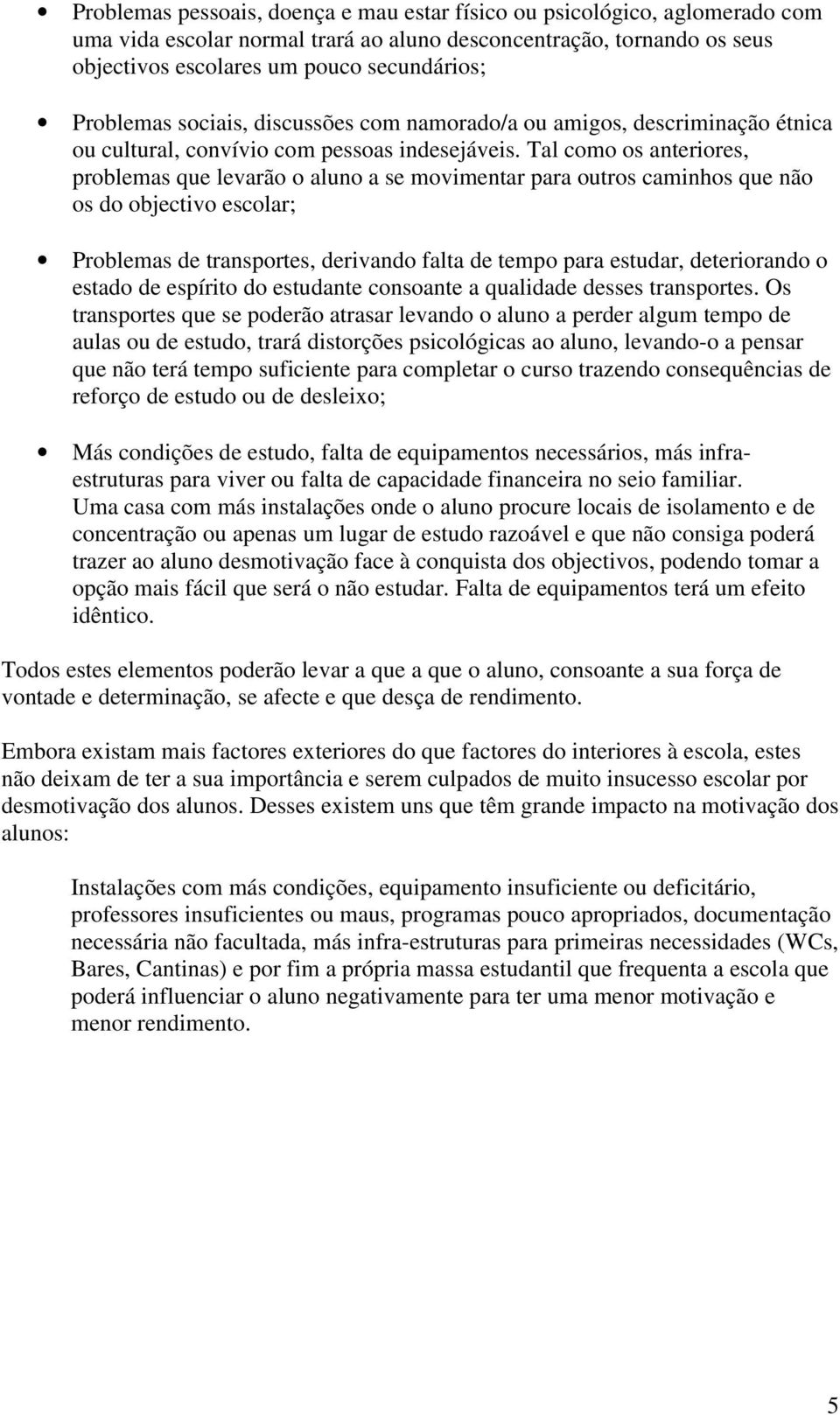 Tal como os anteriores, problemas que levarão o aluno a se movimentar para outros caminhos que não os do objectivo escolar; Problemas de transportes, derivando falta de tempo para estudar,