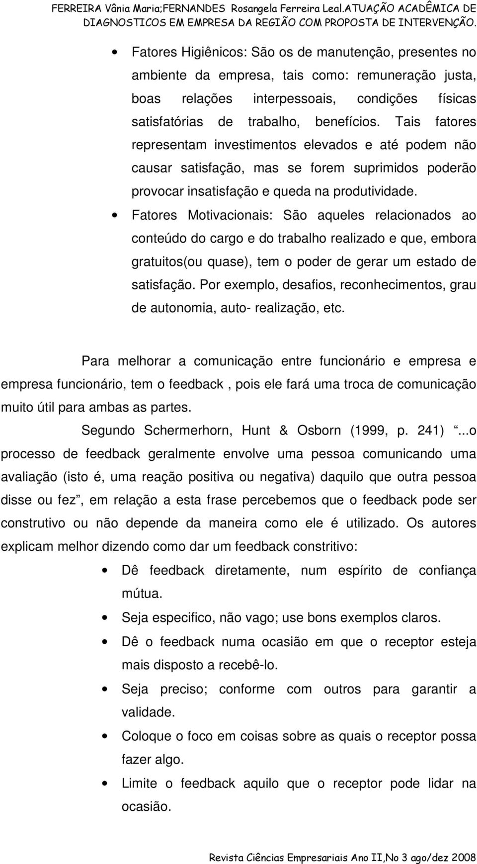 Fatores Motivacionais: São aqueles relacionados ao conteúdo do cargo e do trabalho realizado e que, embora gratuitos(ou quase), tem o poder de gerar um estado de satisfação.