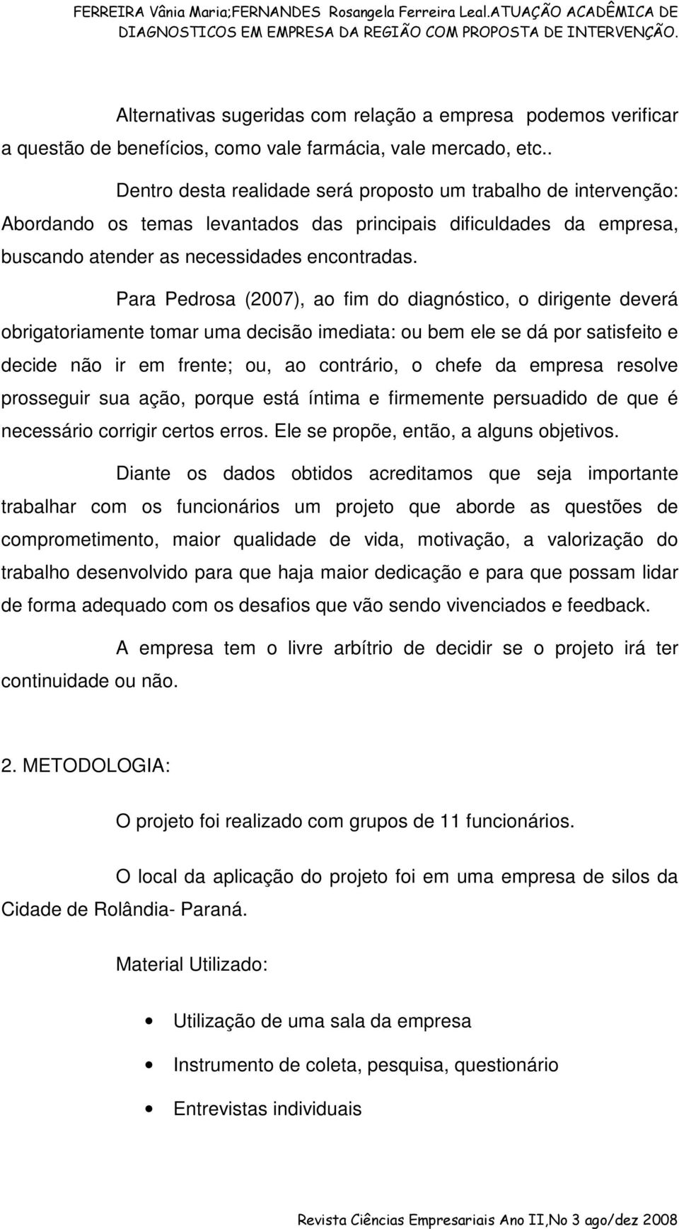 Para Pedrosa (2007), ao fim do diagnóstico, o dirigente deverá obrigatoriamente tomar uma decisão imediata: ou bem ele se dá por satisfeito e decide não ir em frente; ou, ao contrário, o chefe da