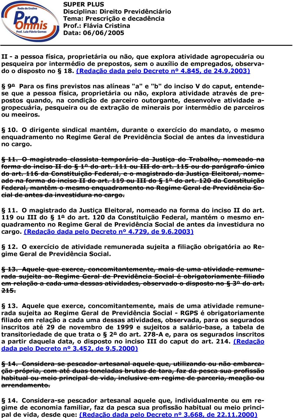 2003) 9º Para os fins previstos nas alíneas "a" e "b" do inciso V do caput, entendese que a pessoa física, proprietária ou não, explora atividade através de prepostos quando, na condição de parceiro