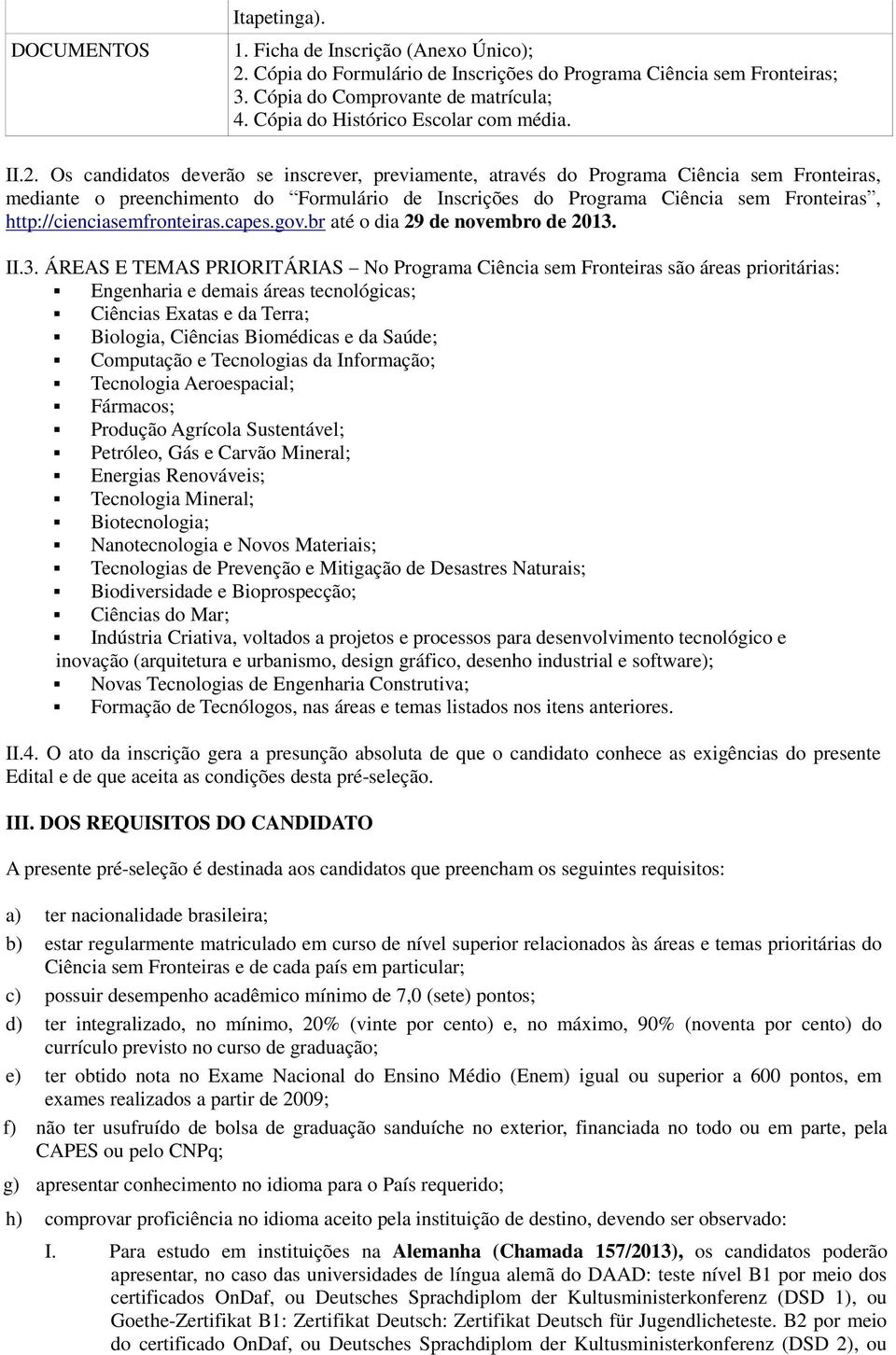 Os candidatos deverão se inscrever, previamente, através do Programa Ciência sem Fronteiras, mediante o preenchimento do Formulário de Inscrições do Programa Ciência sem Fronteiras,