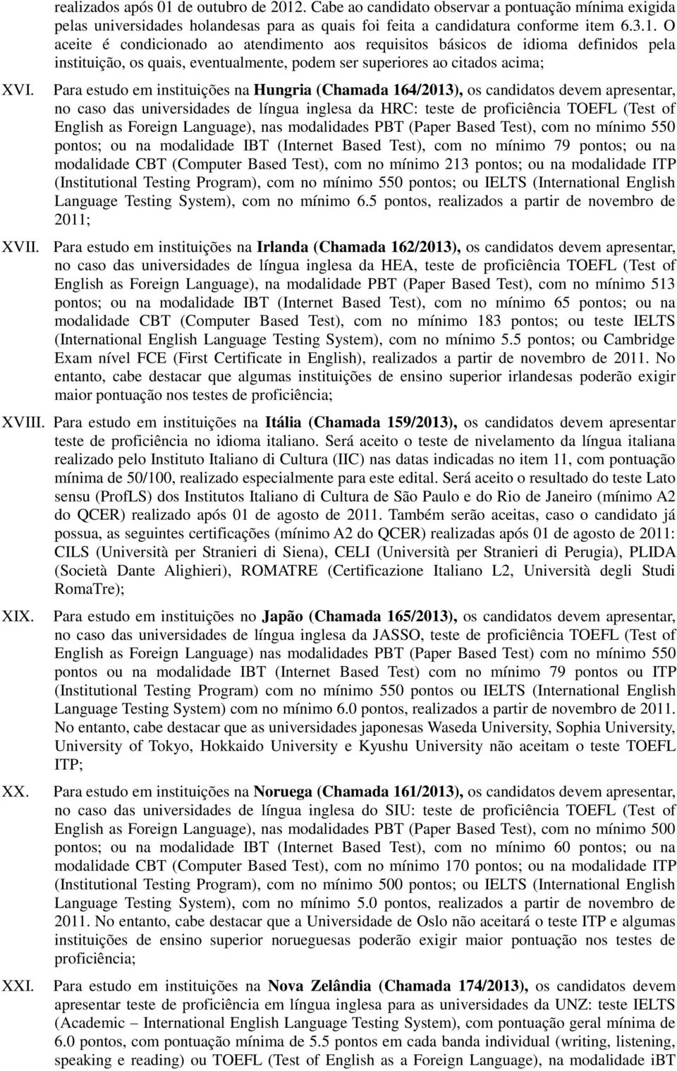 . Cabe ao candidato observar a pontuação mínima exigida pelas universidades holandesas para as quais foi feita a candidatura conforme item 6.3.1.