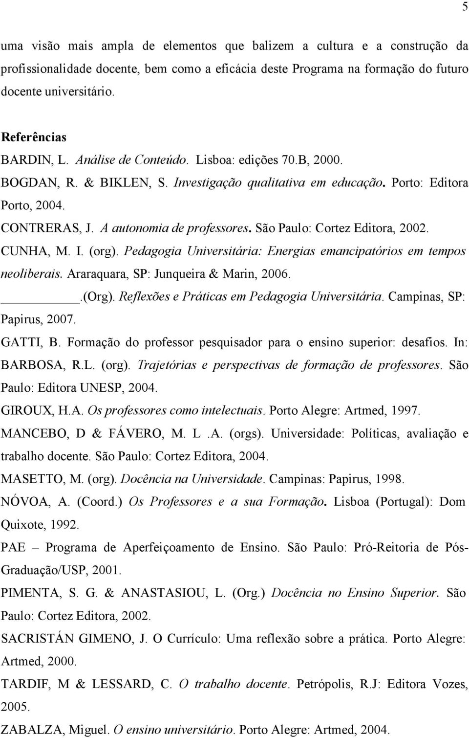 A autonomia de professores. São Paulo: Cortez Editora, 2002. CUNHA, M. I. (org). Pedagogia Universitária: Energias emancipatórios em tempos neoliberais. Araraquara, SP: Junqueira & Marin, 2006..(Org).