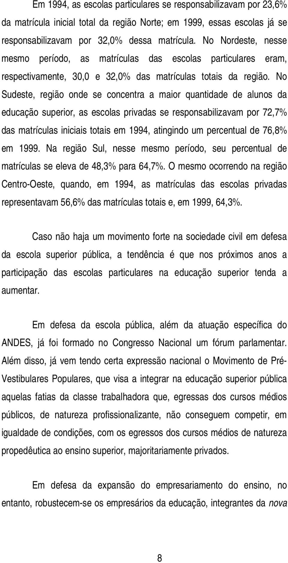 No Sudeste, região onde se concentra a maior quantidade de alunos da educação superior, as escolas privadas se responsabilizavam por 72,7% das matrículas iniciais totais em 1994, atingindo um