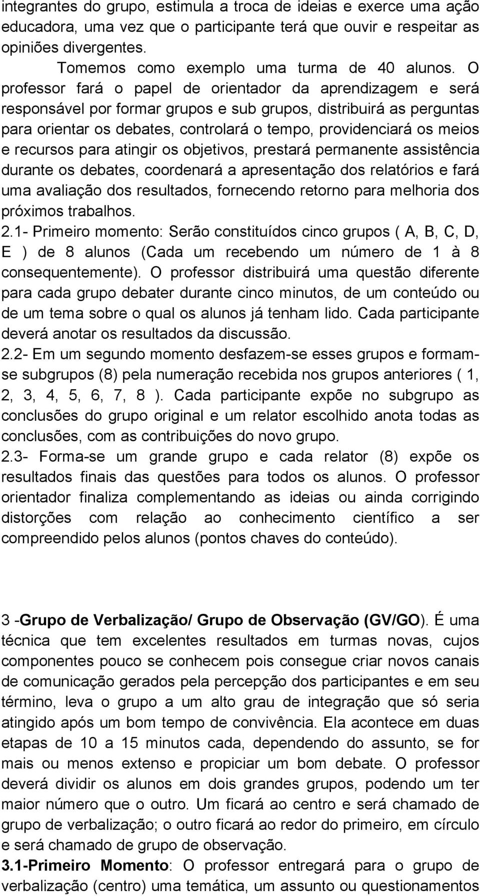 O professor fará o papel de orientador da aprendizagem e será responsável por formar grupos e sub grupos, distribuirá as perguntas para orientar os debates, controlará o tempo, providenciará os meios