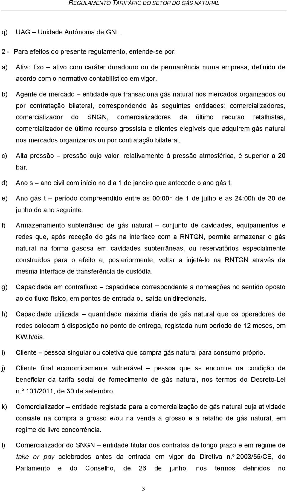 b) Agente de mercado entidade que transaciona gás natural nos mercados organizados ou por contratação bilateral, correspondendo às seguintes entidades: comercializadores, comercializador do SNGN,