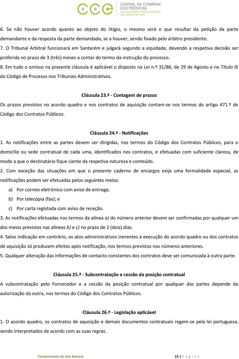 Em tudo o omisso na presente cláusula é aplicável o disposto na Lei n.º 31/86, de 29 de Agosto e no Título IX do Código de Processo nos Tribunais Administrativos. Cláusula 23.