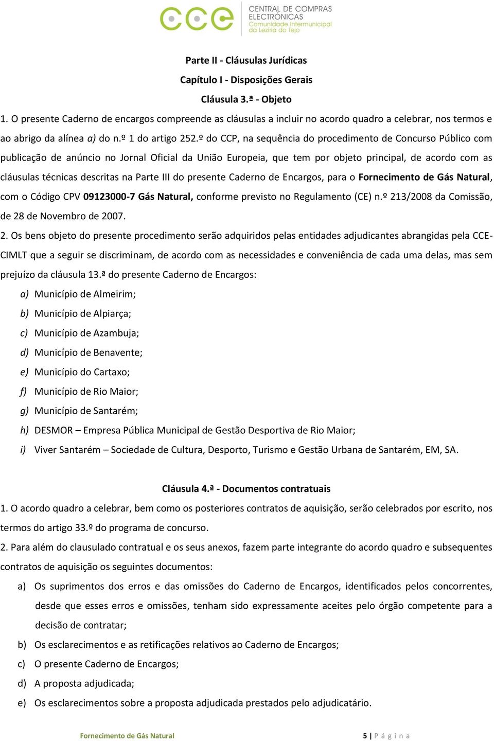 º do CCP, na sequência do procedimento de Concurso Público com publicação de anúncio no Jornal Oficial da União Europeia, que tem por objeto principal, de acordo com as cláusulas técnicas descritas