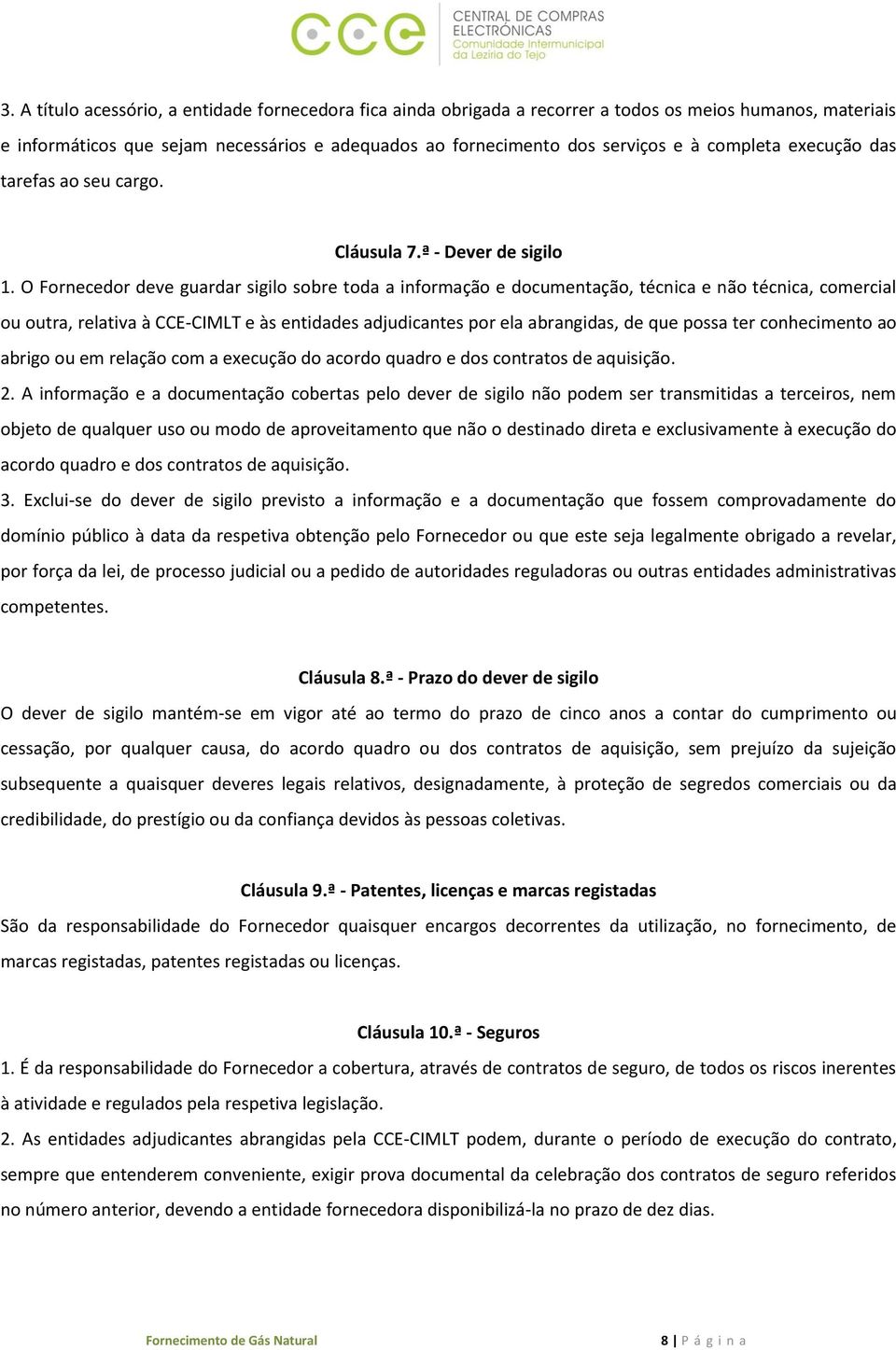 O Fornecedor deve guardar sigilo sobre toda a informação e documentação, técnica e não técnica, comercial ou outra, relativa à CCE-CIMLT e às entidades adjudicantes por ela abrangidas, de que possa