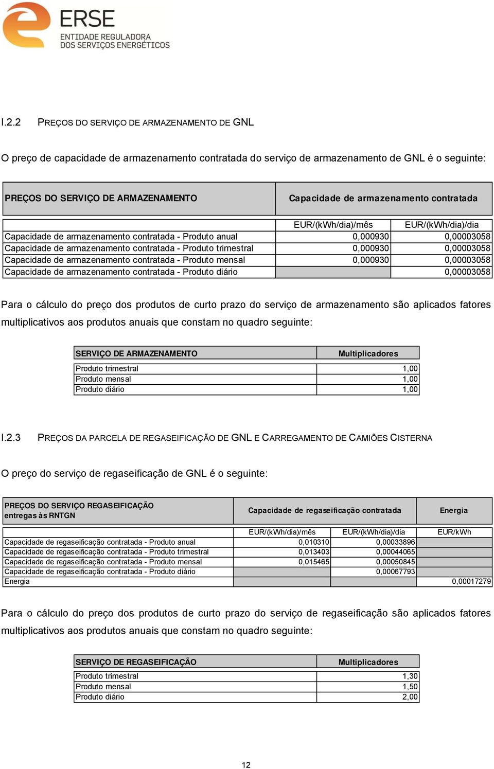 0,000930 0,00003058 Capacidade de armazenamento contratada - Produto mensal 0,000930 0,00003058 Capacidade de armazenamento contratada - Produto diário 0,00003058 Para o cálculo do preço dos produtos