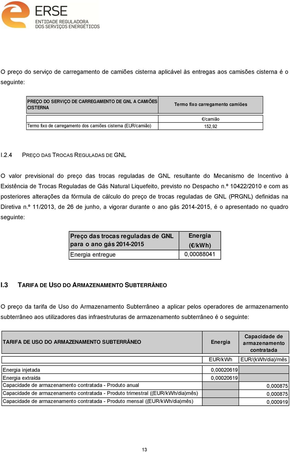 92 I.2.4 PREÇO DAS TROCAS REGULADAS DE GNL O valor previsional do preço das trocas reguladas de GNL resultante do Mecanismo de Incentivo à Existência de Trocas Reguladas de Gás Natural Liquefeito,