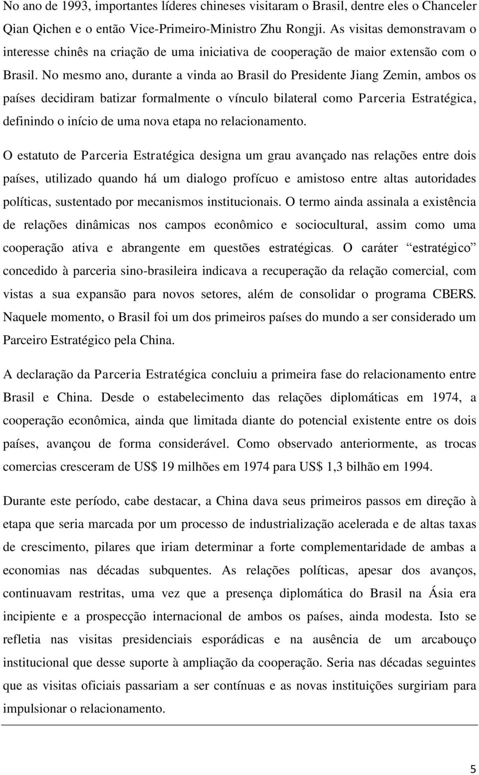 No mesmo ano, durante a vinda ao Brasil do Presidente Jiang Zemin, ambos os países decidiram batizar formalmente o vínculo bilateral como Parceria Estratégica, definindo o início de uma nova etapa no