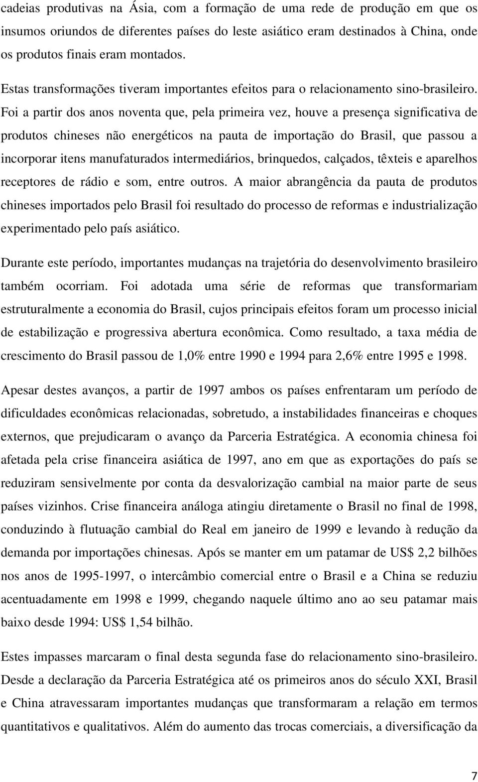 Foi a partir dos anos noventa que, pela primeira vez, houve a presença significativa de produtos chineses não energéticos na pauta de importação do Brasil, que passou a incorporar itens manufaturados