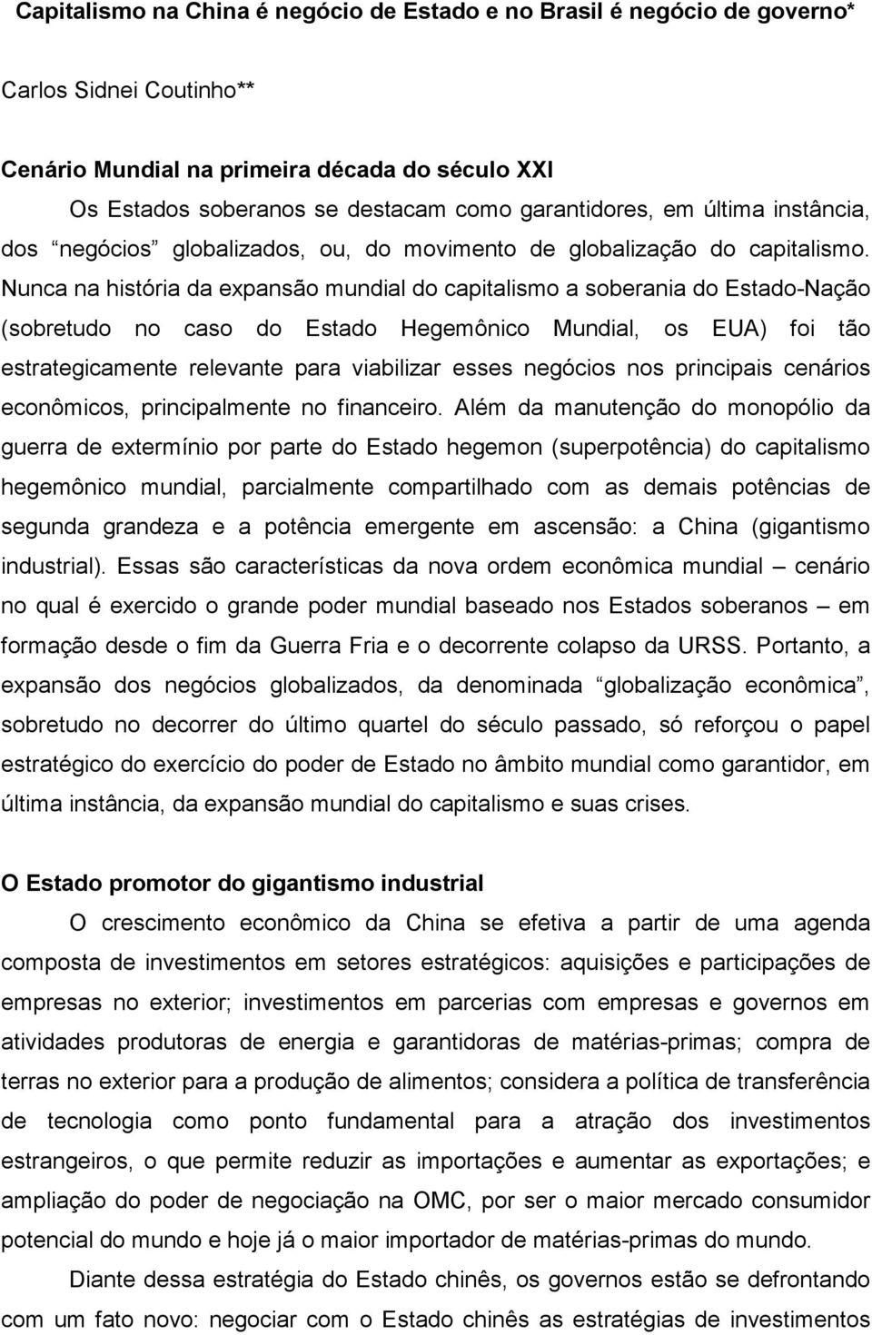 Nunca na história da expansão mundial do capitalismo a soberania do Estado-Nação (sobretudo no caso do Estado Hegemônico Mundial, os EUA) foi tão estrategicamente relevante para viabilizar esses