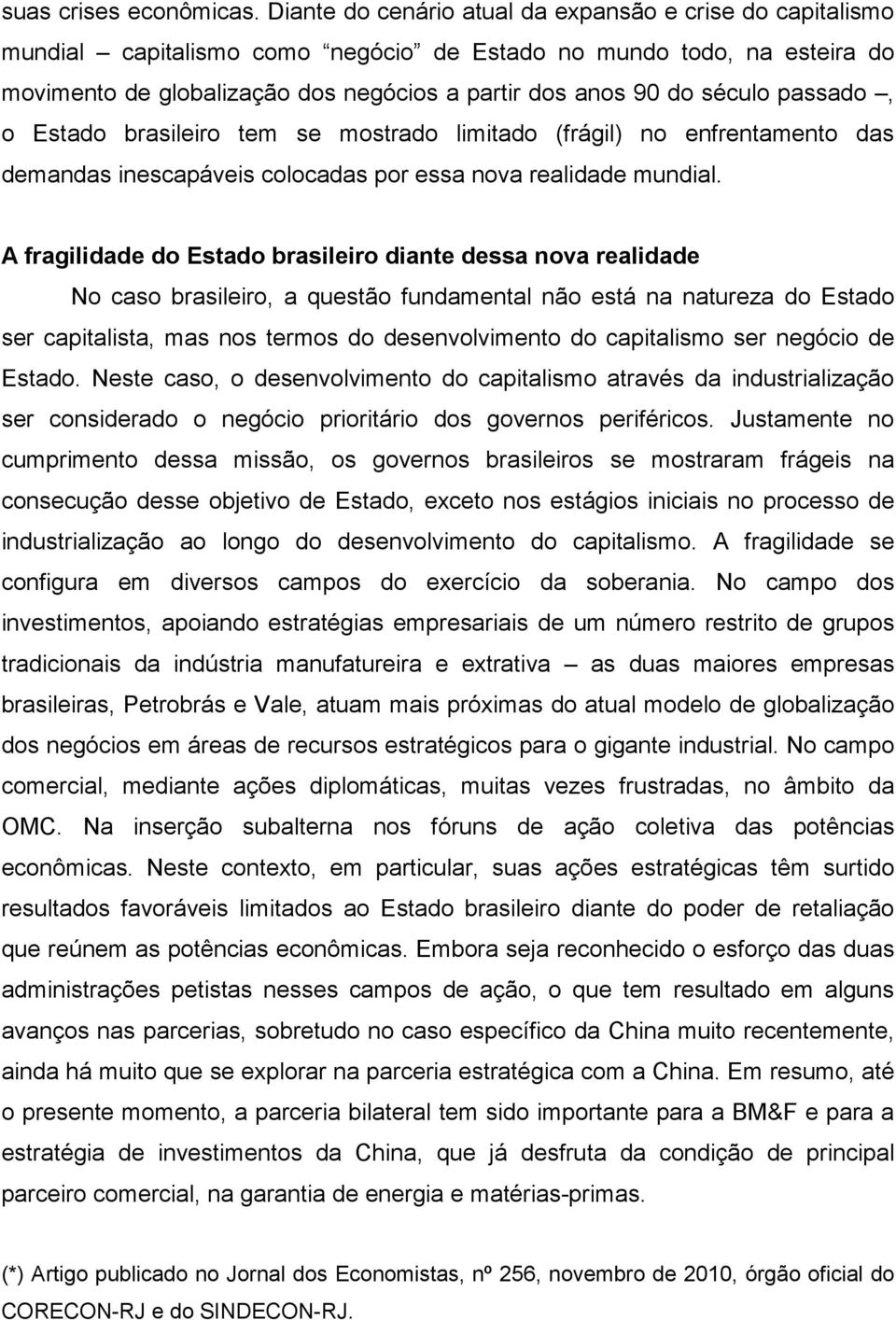 século passado, o Estado brasileiro tem se mostrado limitado (frágil) no enfrentamento das demandas inescapáveis colocadas por essa nova realidade mundial.