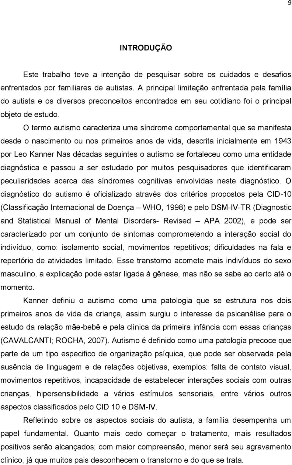 O termo autismo caracteriza uma síndrome comportamental que se manifesta desde o nascimento ou nos primeiros anos de vida, descrita inicialmente em 1943 por Leo Kanner Nas décadas seguintes o autismo