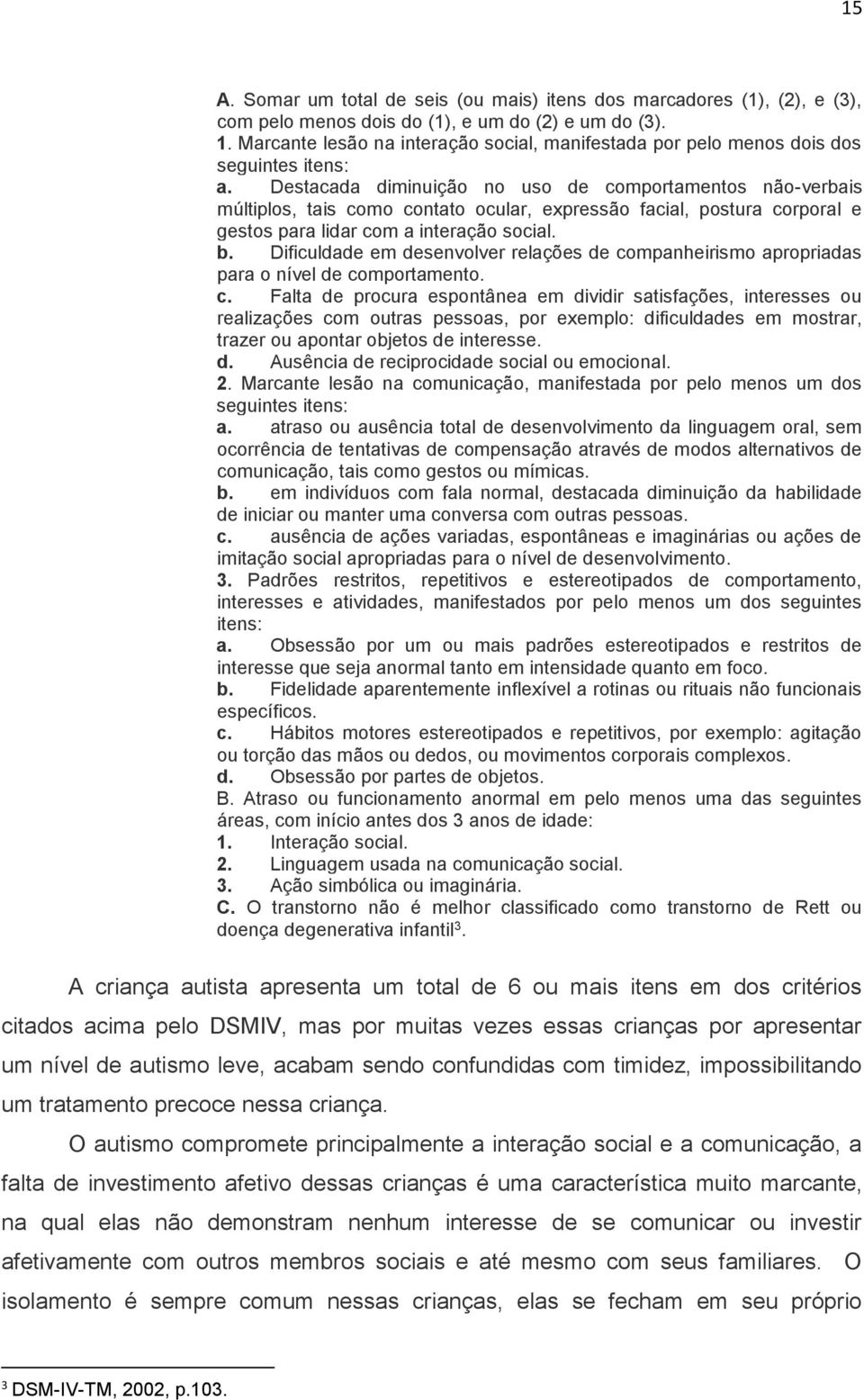 Destacada diminuição no uso de comportamentos não-verbais múltiplos, tais como contato ocular, expressão facial, postura corporal e gestos para lidar com a interação social. b.