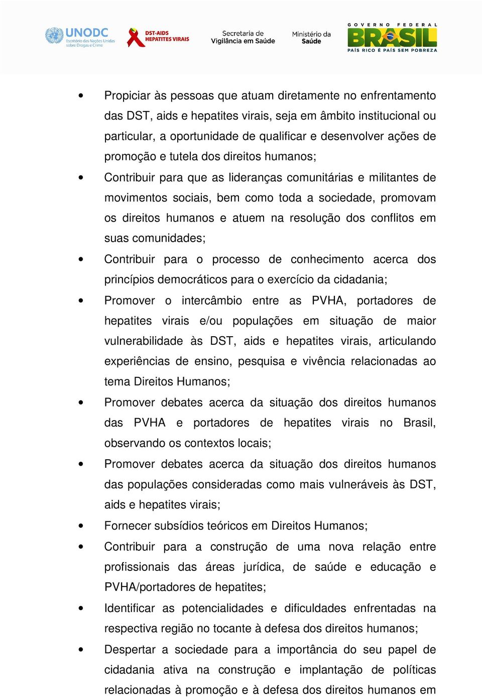 conflitos em suas comunidades; Contribuir para o processo de conhecimento acerca dos princípios democráticos para o exercício da cidadania; Promover o intercâmbio entre as PVHA, portadores de