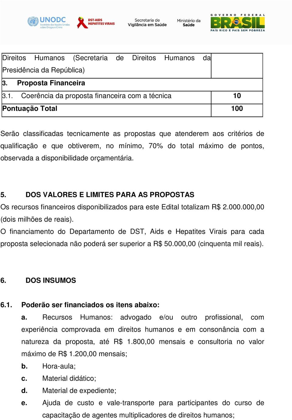 total máximo de pontos, observada a disponibilidade orçamentária. 5. DOS VALORES E LIMITES PARA AS PROPOSTAS Os recursos financeiros disponibilizados para este Edital totalizam R$ 2.000.