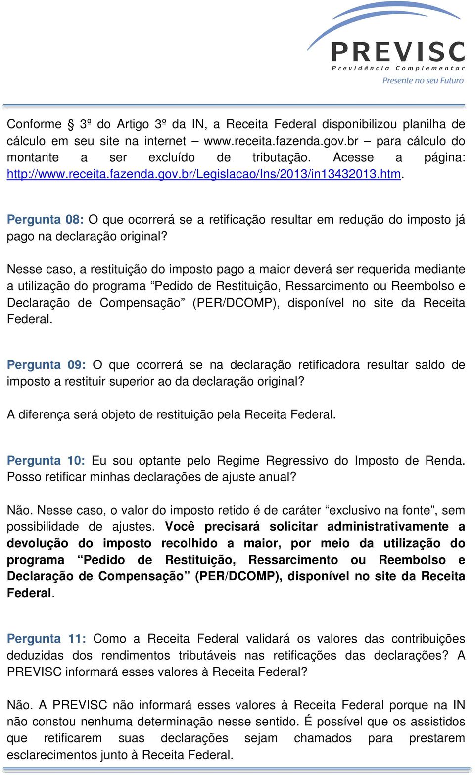 Nesse caso, a restituição do imposto pago a maior deverá ser requerida mediante a utilização do programa Pedido de Restituição, Ressarcimento ou Reembolso e Declaração de Compensação (PER/DCOMP),