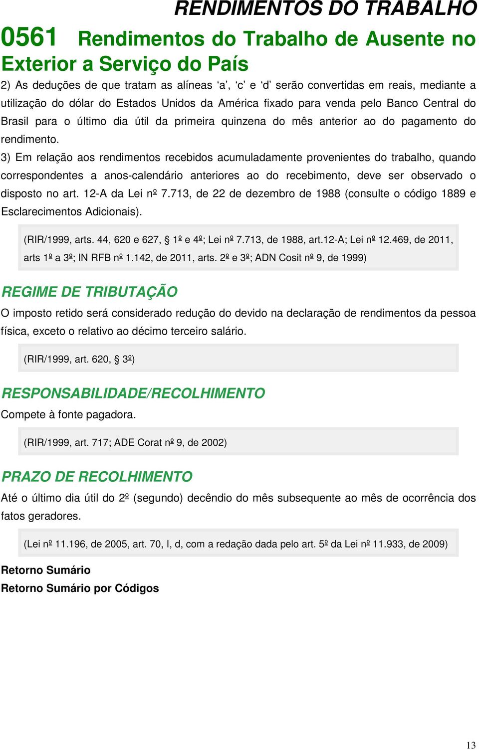 3) Em relação aos rendimentos recebidos acumuladamente provenientes do trabalho, quando correspondentes a anos-calendário anteriores ao do recebimento, deve ser observado o disposto no art.